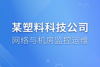 某塑料科技公司网络与机房监控运维项目