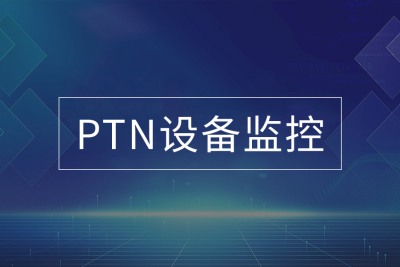 全面监控PTN设备，动态感知运行态势