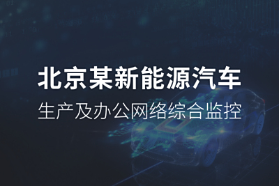 北京某新能源汽车生产及办公网络综合监控项目