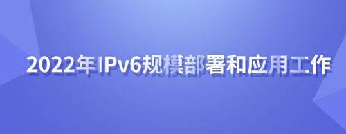 2022年全國深入推進(jìn)IPv6規模部署和應用工作推進(jìn)會(huì )議在京召開(kāi)