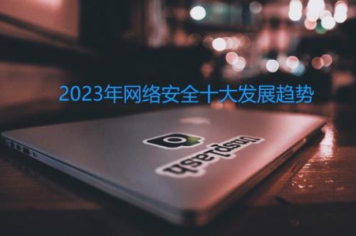 2023年網(wǎng)絡(luò)安全十大發(fā)展趨勢