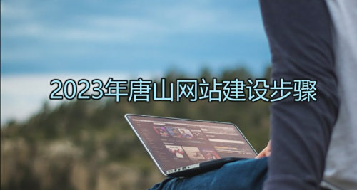 2023年唐山網(wǎng)站建設步驟，選擇正版建站系統規避版權風(fēng)險