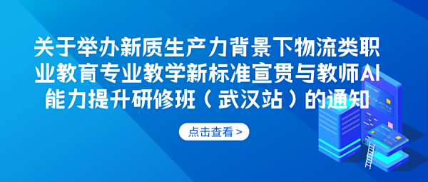 师资培训 | 关于举办新质生产力背景下物流类职业教育专业教学新标准宣贯与教师AI能力提升研修班（武汉站）的通知