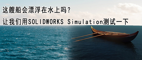 这艘船会漂浮在水上吗？让我们用SOLIDWORKS Simulation测试一下