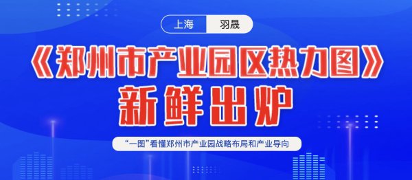 郑州市产业园区热力图新鲜出炉 ——“一图”看懂郑州市产业园战略布局和产业导向