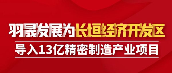 羽晟发展为长垣经济技术开发区导入13亿精密制造产业项目