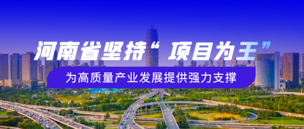 河南省坚持“项目为王” ，为高质量产业发展提供强力支撑