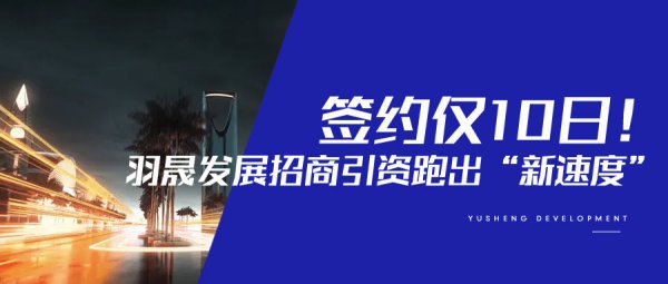 签约仅10日！上海羽晟发展招商引资跑出“新速度”