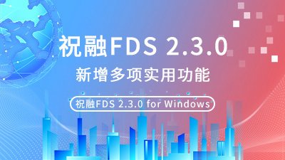 祝融FDS 2.3.0版本更新，新增多项实用功能！