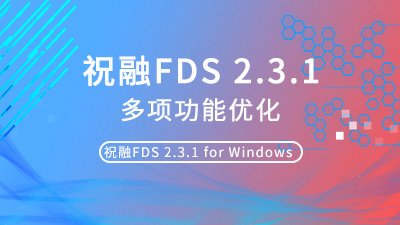 祝融FDS 2.3.1更新日志：优化渲染、强化不规则模型工具，注重用户体验