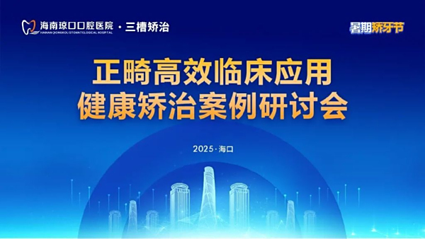 「暑期矫牙节学术交流」正畸高效临床应用 健康矫治案例研讨会在琼口口腔医院盛大举行