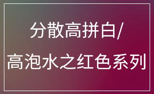 分散高拼白/ 高泡水之红色系列