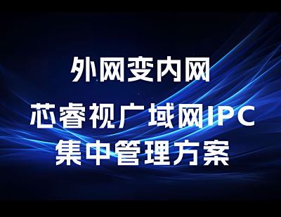 外网变内网，芯睿视广域网IPC集中管理方案