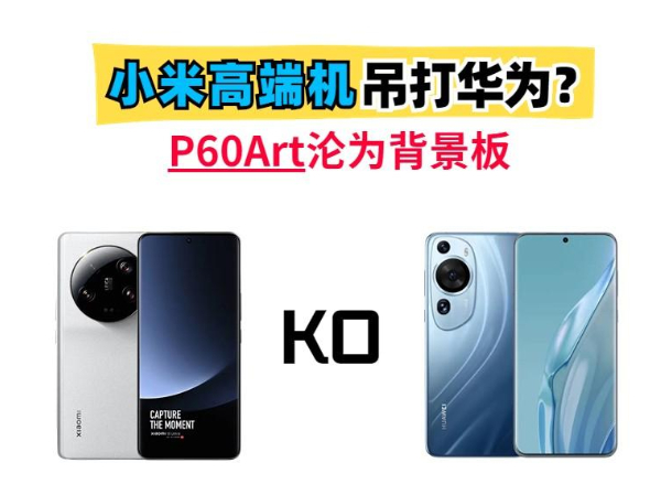 小米高端能吊打华为？13Ultra成了！P60Art沦为背景板