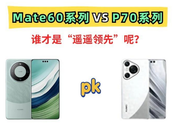 华为为什么加单50％！看完Mate60系列和P70系列的配置差异全明白