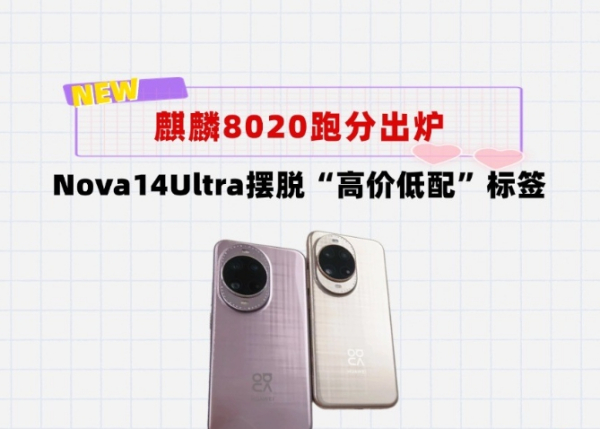 华为麒麟8020跑分出炉！Nova14Ultra终于不再是“高价低配”了