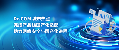 Dr.COM 城市热点完成产品线国产化适配，助力网络安全与国产化进程