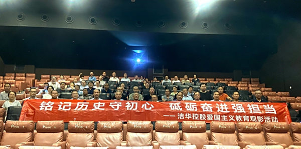 “铭记历史守初心 砥砺奋进强担当”洁华控股组织爱国主义教育观影活动