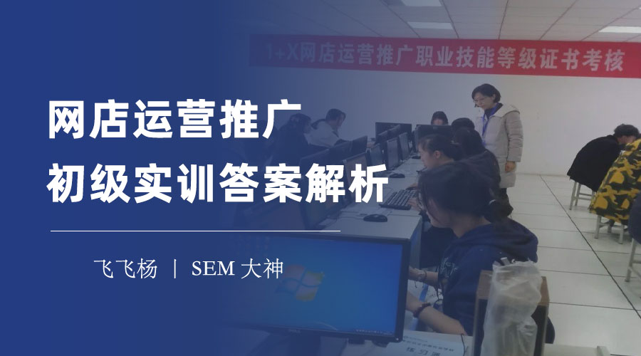 网店运营推广初级实训答案解析 - 如何轻松通过网店运营推广初级实训考试？
