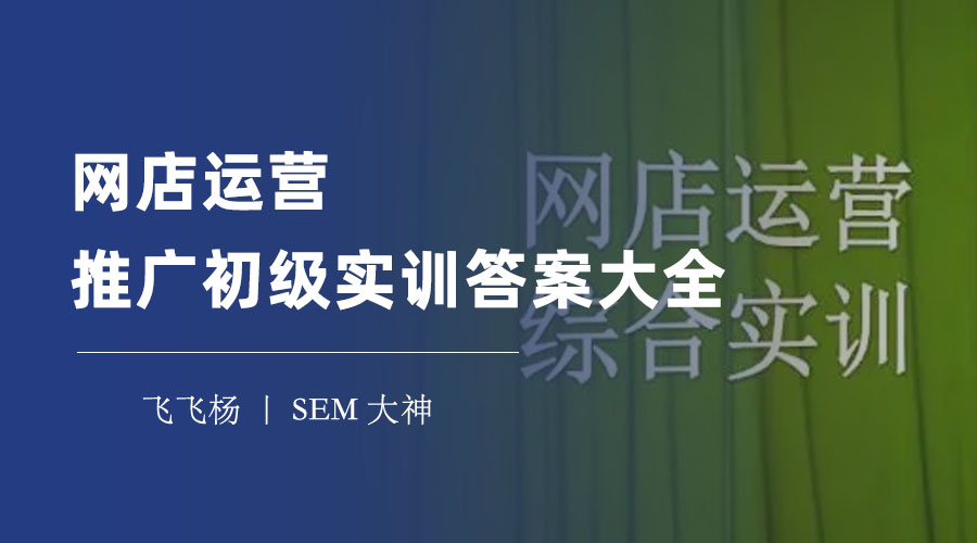 网店运营推广初级实训答案大全 - 从零到一，一站式学习网店运营推广！