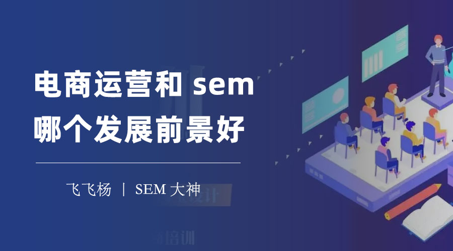 电商运营和sem哪个发展前景好 - 从工作、能力、薪资和职业四个方面来比较