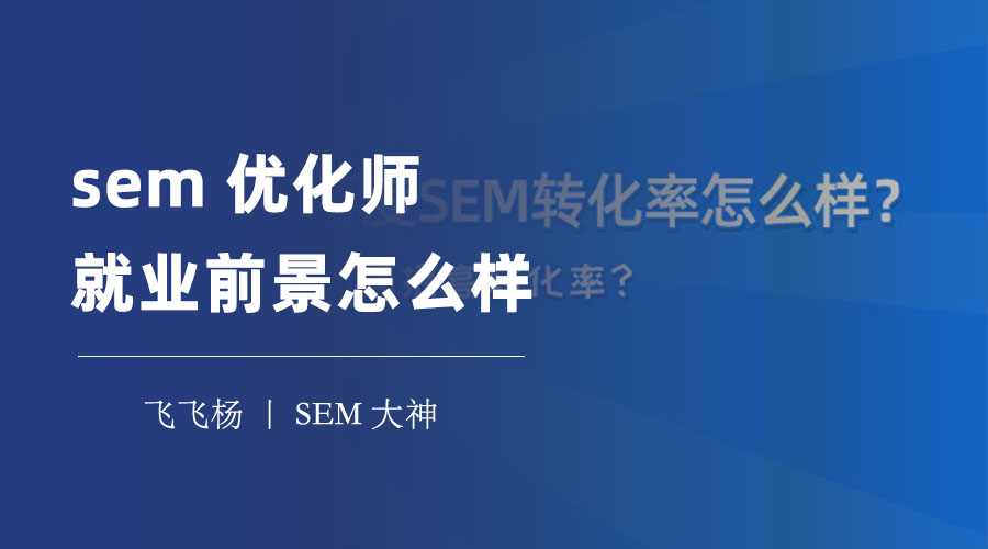 sem优化师就业前景怎么样 - sem行业的专业技能和职业发展，你想学吗？