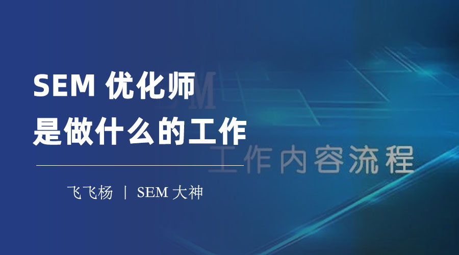 SEM优化师是做什么的工作 - 搜索引擎营销的基本知识、工作内容、工作目标和职业前景