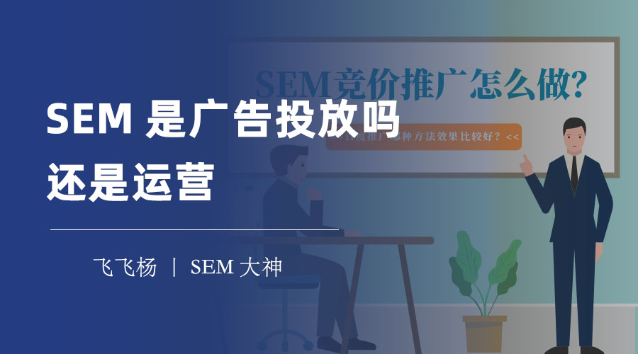 SEM是广告投放吗还是运营 - SEM的真正含义和优势，你可能还不清楚