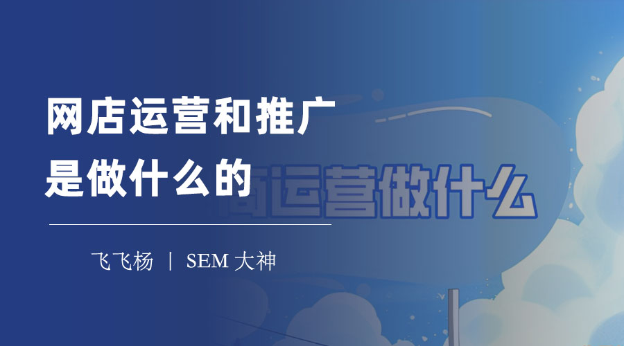 网店运营和推广是做什么的 - 网店运营和推广的6大方面