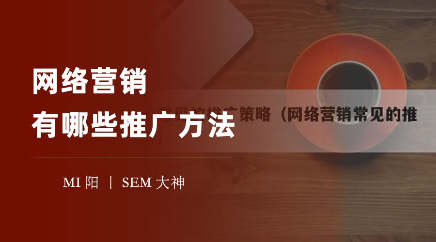 网络营销有哪些推广方法 - 不用花大钱，你也可以让你的网站或产品火遍全网！