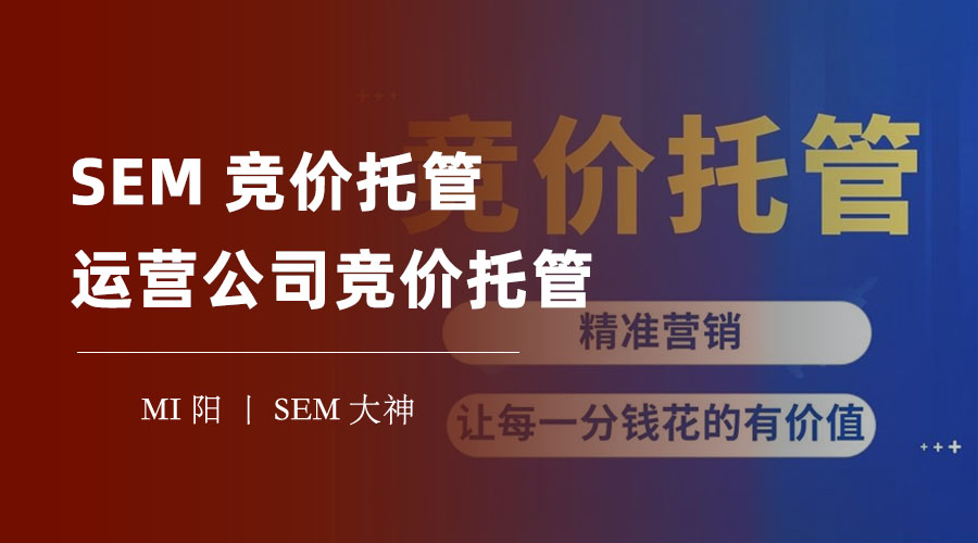SEM竞价托管运营公司竞价托管 - 如何选择一个靠谱的SEM竞价托管运营公司？