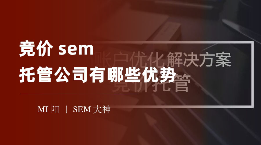 竞价sem托管公司有哪些优势 - 竞价sem托管公司能帮你节省成本、提高效果、省心省力
