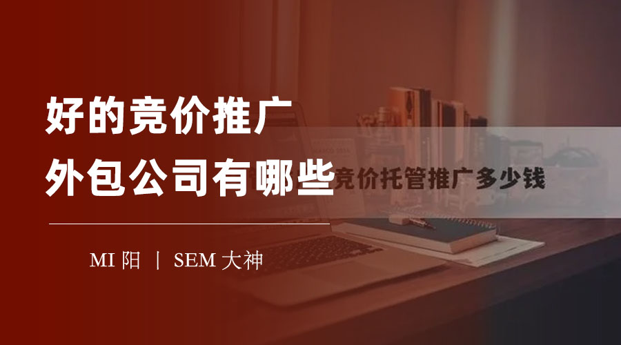 好的竞价推广外包公司有哪些：如何避免选择错误的SEM服务商