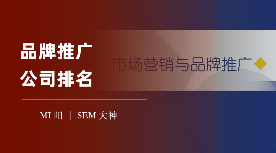 品牌推广公司排名：这些品牌推广公司的服务内容和特色你了解吗？