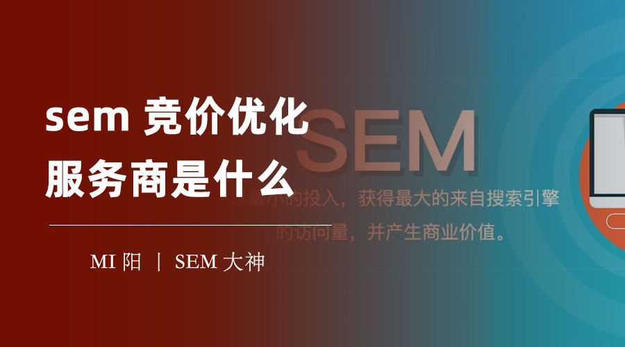 sem竞价优化服务商是什么？教你如何评估和选择，避免上当受骗