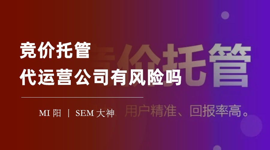 竞价托管代运营公司有风险吗？千万不要轻信他们的承诺，这些风险可能让你后悔不已