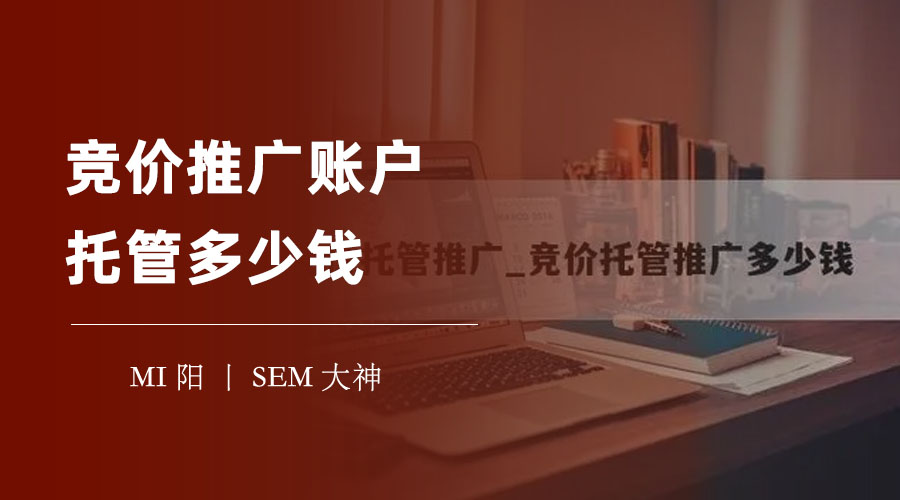 竞价推广账户托管多少钱？这篇文章教你如何节省成本和提高效果