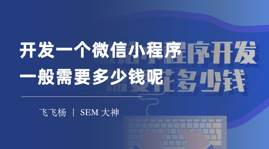 开发一个微信小程序一般需要多少钱呢？这里有一份详细的开发费用清单