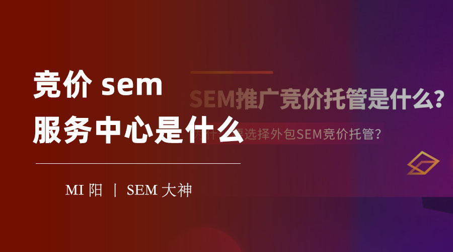竞价sem服务中心是什么：节省你的时间和精力，提高你的品牌知名度和影响力