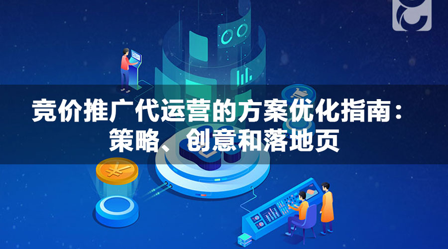 竞价推广代运营的方案优化指南：策略、创意和落地页