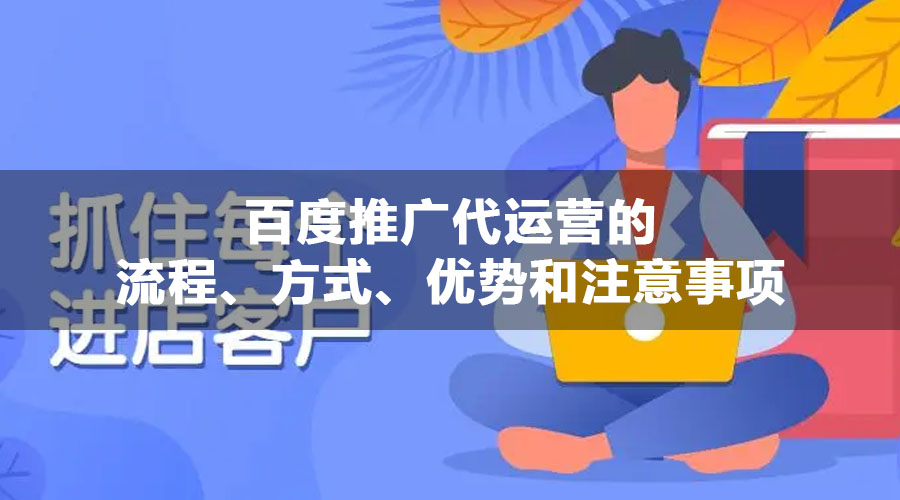 百度推广代运营的流程、方式、优势和注意事项