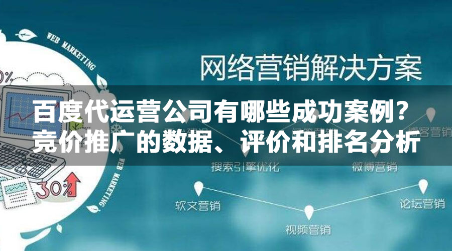 百度代运营公司有哪些成功案例？竞价推广的数据、评价和排名分析
