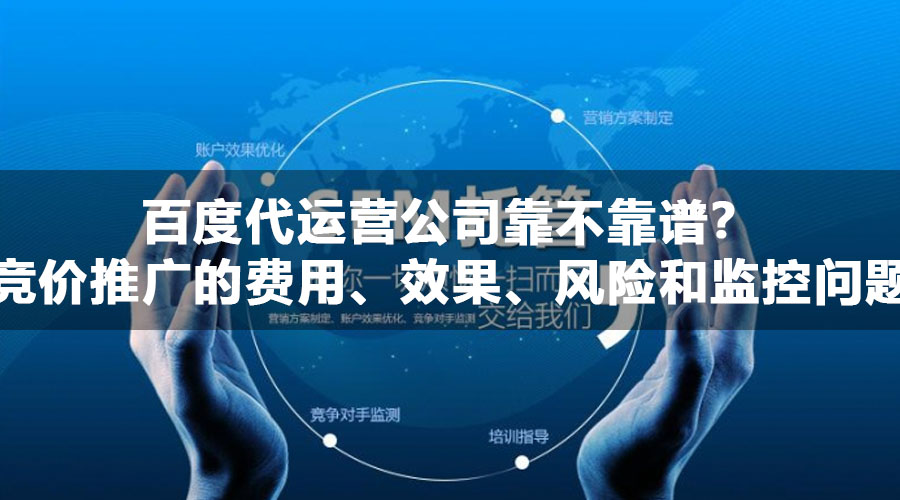 百度代运营公司靠不靠谱？竞价推广的费用、效果、风险和监控问题