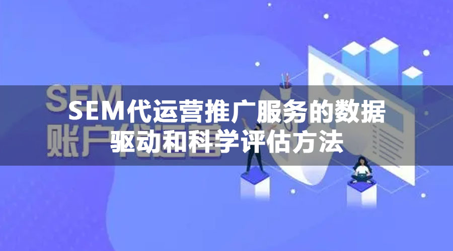 SEM代运营推广服务的数据驱动和科学评估方法
