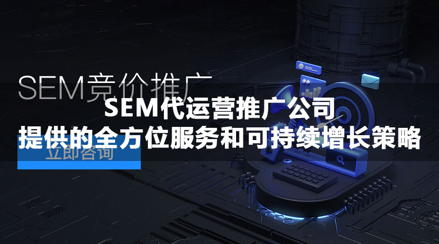 SEM代运营推广公司提供的全方位服务和可持续增长策略