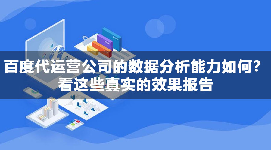 百度代运营公司的数据分析能力如何？看这些真实的效果报告