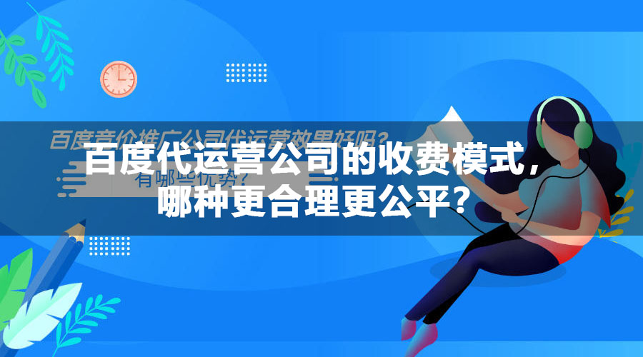 百度代运营公司的收费模式，哪种更合理更公平？