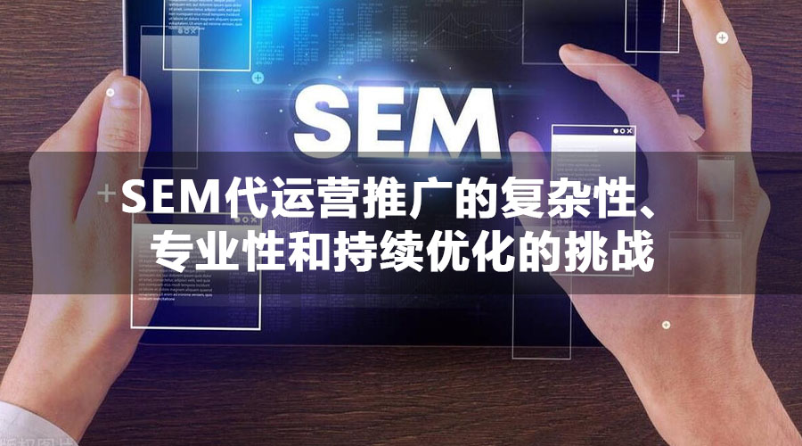 SEM代运营推广的复杂性、专业性和持续优化的挑战