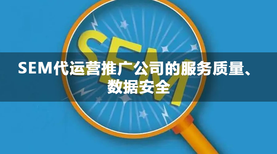 SEM代运营推广公司的服务质量、数据安全