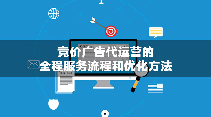 竞价广告代运营的全程服务流程和优化方法